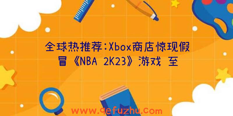 全球热推荐:Xbox商店惊现假冒《NBA